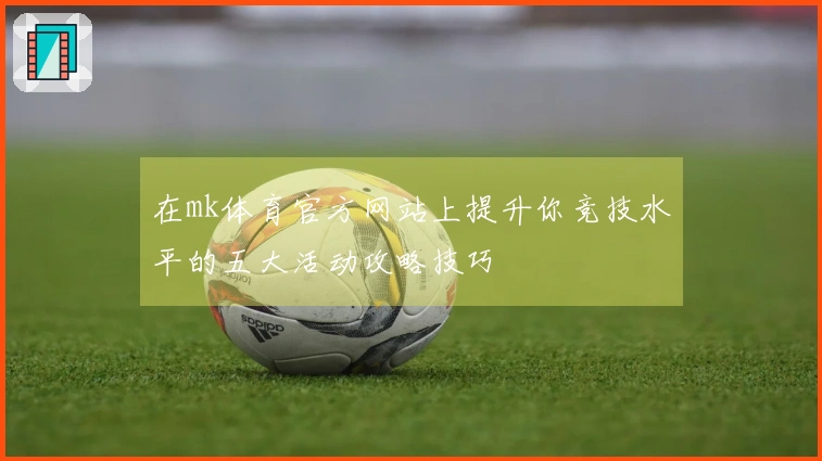 在mk体育官方网站上提升你竞技水平的五大活动攻略技巧