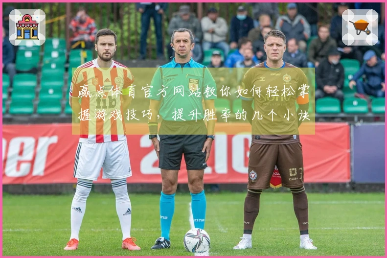 赢点体育官方网站教你如何轻松掌握游戏技巧，提升胜率的几个小诀窍