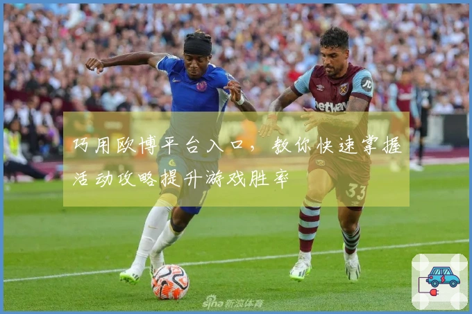 巧用欧博平台入口，教你快速掌握活动攻略提升游戏胜率